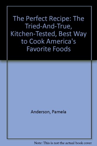 The Perfect Recipe: The Tried-And-True, Kitchen-Tested, Best Way to Cook America's Favorite Foods (9780786861507) by Anderson, Pamela; Tack, Karen