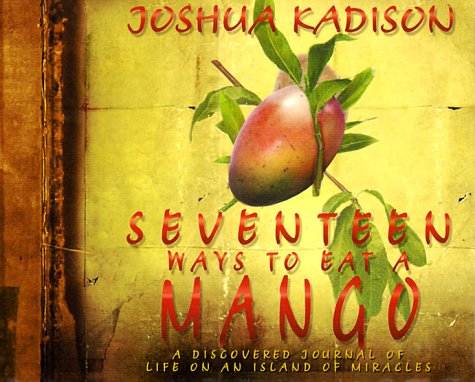 Seventeen Ways To Eat A Mango: A Discovered Journal Of Life On An Island Of Miracles.