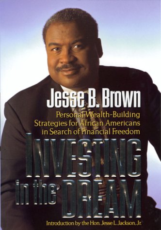 Investing in the Dream: Personal Wealth-Building Strategies for African Americans in Search of Financial Freedom (9780786864621) by Brown, Jesse B.; Jackson, Jesse