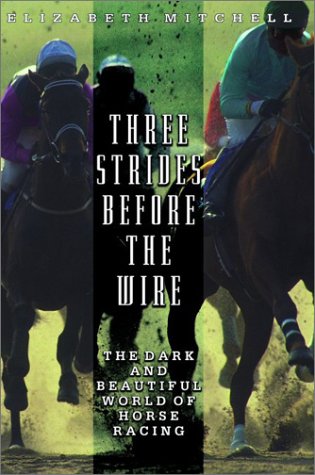 Stock image for Three Strides Before the Wire : The Dark and Beautiful World of Horse Racing for sale by Better World Books