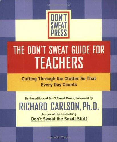 The Don't Sweat Guide for Teachers: Cutting Through the Clutter so that Every Day Counts (9780786890538) by Carlson, Richard