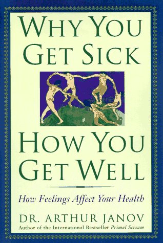 Why You Get Sick and How You Get Well: The Healing Power of Feelings (9780787106850) by Janov, Arthur