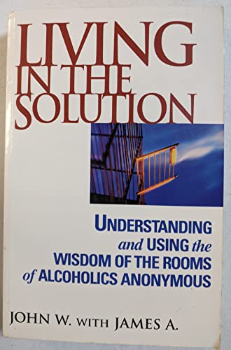 Beispielbild fr Living in the Solution: Understanding and Using the Wisdom of the Rooms of Alcoholics Anonymous zum Verkauf von Wonder Book