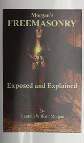 Morgan's Freemasonry Exposed and Explained: Showing the Origin, History and Nature of Masonry; Its Effects on the Government, and the Christian Reli (9780787306236) by Morgan, William