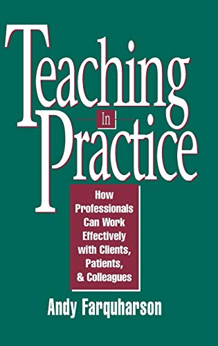 Stock image for Teaching in Practice : How Professionals Can Work Effectively with Clients, Patients, and Colleagues for sale by Better World Books: West