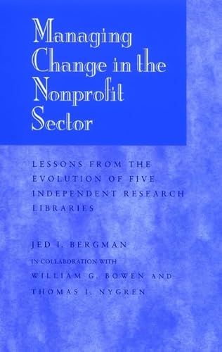 Managing Change in the Nonprofit Sector, 7 X 10: Lessons from the Evolution of Five Independent Research Libraries (JOSSEY BASS NONPROFIT & PUBLIC MANAGEMENT SERIES) (9780787901387) by Bergman, Jed I.; Bowen, William G.; Nygren, Thomas I.