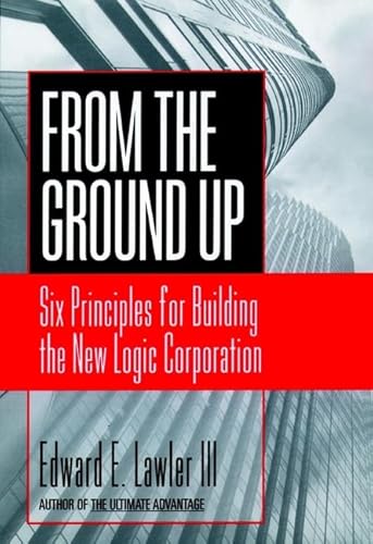 Beispielbild fr From The Ground Up: Six Principles for Building the New Logic Corporation (Jossey Bass Business & Management Series) zum Verkauf von Wonder Book
