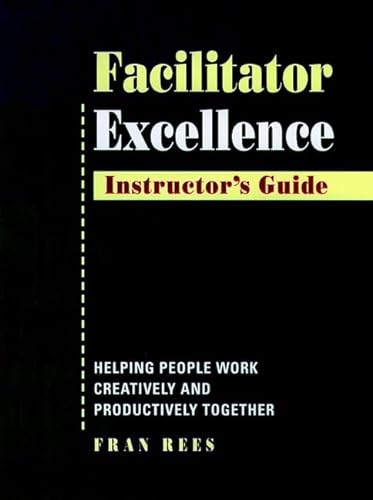 Facilitator Excellence, Instructor's Guide: Helping People Work Creatively and Productively Together (9780787938871) by Rees, Fran