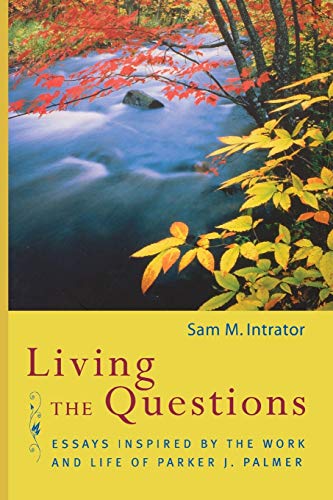 Living the Questions: Essays Inspired by the Work and Life of Parker J. Palmer - Sam M. Intrator