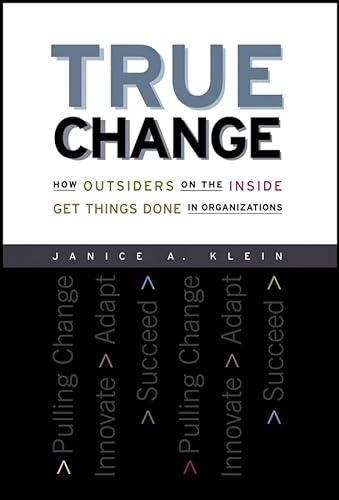 True Change, How Outsiders on the Inside Get Things Done in Organizations