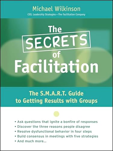 

The Secrets of Facilitation: The S.M.A.R.T. Guide to Getting Results With Groups