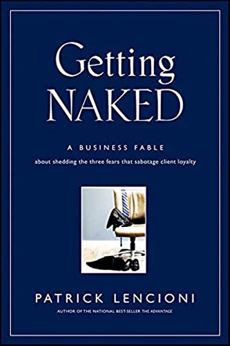 9780787976392: Getting Naked: A Business Fable About Shedding The Three Fears That Sabotage Client Loyalty: 33 (J-B Lencioni Series)