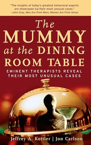 The Mummy at the Dining Room Table: Eminent Therapists Reveal Their Most Unusual Cases and What They Teach Us About Human Behavior (9780787978044) by Kottler, Jeffrey A.; Carlson, Jon