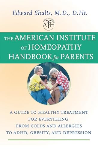 The American Institute of Homeopathy Handbook for Parents: A Guide to Healthy Treatment for Everything from Colds and Allergies to ADHD, Obesity, and Depression - Edward Shalts M.D. D.Ht.