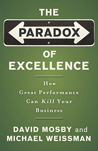 The Paradox of Excellence : How Great Performance Can Kill Your Business - David Mosby