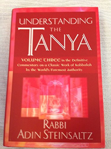 Understanding the Tanya: Volume Three in the Definitive Commentary on a Classic Work of Kabbalah by the World's Foremost Authority - Steinsaltz, Rabbi Adin