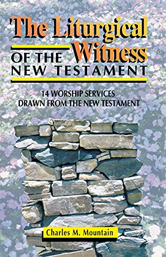 The Liturgical Witness of the New Testament : 14 Worship Services Drawn from the New Testament - Charles M. Mountain