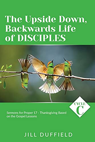 Beispielbild fr The Upside Down, Backwards Life of Disciples: Cycle C Sermons for Proper 17 - Thanksgiving Based on the Gospel Lessons zum Verkauf von GreatBookPrices
