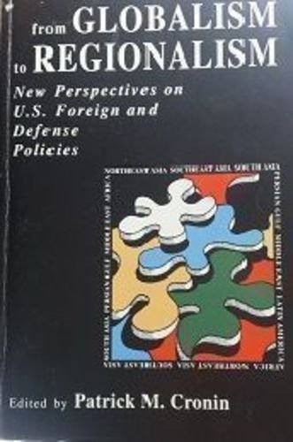 From Globalism to Regionalism: New Perspectives on Us Foreign and Defense Policies (9780788102783) by Patrick M. Cronin