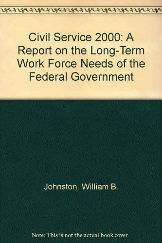 Civil Service 2000: A Report on the Long-Term Work Force Needs of the Federal Government (9780788113789) by Johnston, William B.