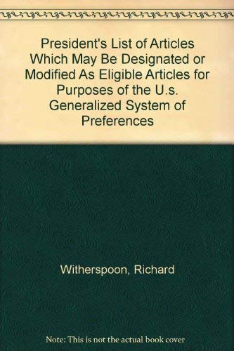President's List of Articles Which May Be Designated or Modified As Eligible Articles for Purposes of the U.s. Generalized System of Preferences - Richard Witherspoon