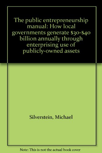 The public entrepreneurship manual: How local governments generate $30-$40 billion annually through enterprising use of publicly-owned assets (9780788128455) by Silverstein, Michael