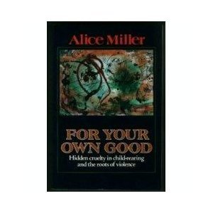 9780788164521: For Your Own Good: Hidden Cruelty in Child-Rearing and the Roots of Violence