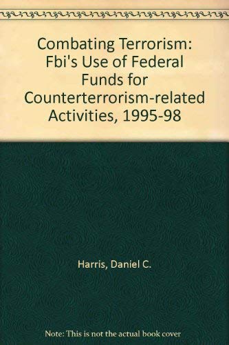 Combating Terrorism: Fbi's Use of Federal Funds for Counterterrorism-related Activities, 1995-98 - Daniel C. Harris