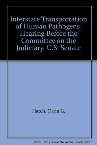 Interstate Transportation of Human Pathogens: Hearing Before the Committee on the Judiciary, U.S. Senate (9780788180972) by Hatch, Orrin G.