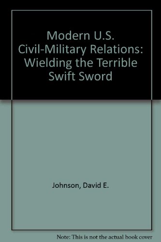 Modern U.S. Civil-Military Relations: Wielding the Terrible Swift Sword (9780788183898) by Johnson, David E.