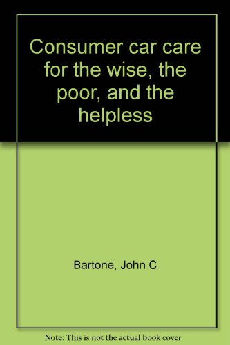 Consumer car care for the wise, the poor, and the helpless (9780788307225) by Bartone, John C