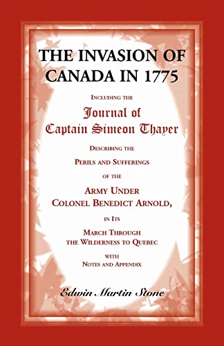 Stock image for The Invasion of Canada in 1775: Including the Journal of Captain Simeon Thayer, Describing the Perils and Sufferings of the Army Under Colonel Benedicy Arnold in Its March Through the Wilderness to Quebec for sale by Paisleyhaze Books