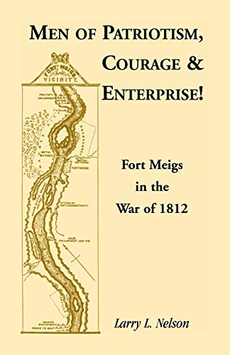 Stock image for Men of Patriotism, Courage & Enterprise! Fort Meigs in the War of 1812 for sale by ThriftBooks-Dallas