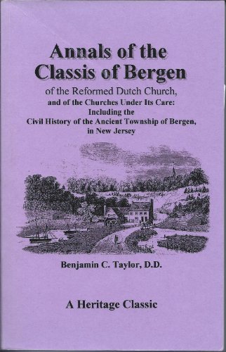 Stock image for Annals of the Classis of Bergen, of the Reformed Dutch Church, and of the Church, and of the Churches Under Its Care: : Including the Civil History of the Ancient Township of Bergen, in New Jersey for sale by Wonder Book