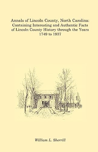 Stock image for Annals of Lincoln County, North Carolina: Containing Interesting and Authentic Facts of Lincoln County History Through the Years 1749 to 1937 for sale by Books Unplugged