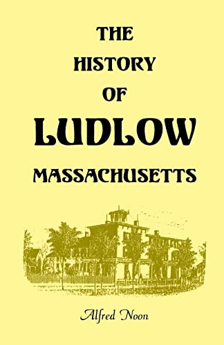 Imagen de archivo de The History of Ludlow, Massachusetts: With Biographical Sketches of Leading Citizens, Reminiscences, Genealogies, Farm Histories, and an Account of . 1, 1874, 2nd Edition (A Heritage classic) a la venta por Lexington Books Inc