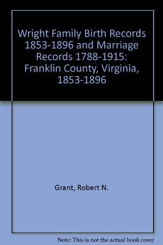 Beispielbild fr WRIGHT FAMILY BIRTH RECORDS, (1853-1896) AND MARRIAGE RECORDS (1788-1915): FRANKLIN COUNTY, VIRGINIA, 1853-1896 zum Verkauf von Janaway Publishing Inc.