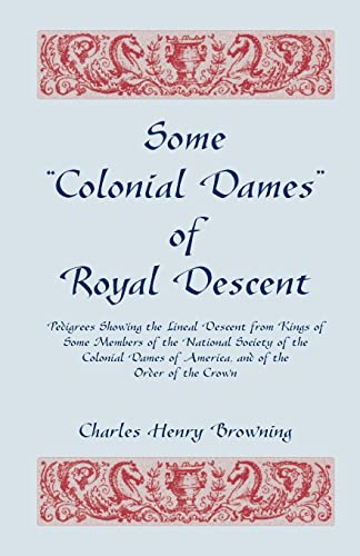 Beispielbild fr Some Colonial Dames of Royal Descent : Pedigrees Showing the Lineal Descent from Kings of Some Members of the National Society of the Colonial Dames of America, and of the Order of the Crown zum Verkauf von Better World Books
