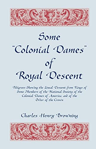 Stock image for Some "Colonial Dames" of Royal Descent. Pedigrees Showing the Lineal Descent from Kings of Some Members of the National Society of the Colonial Dames of America, and of the Order of the Crown for sale by Chiron Media