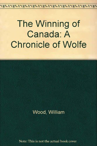 The Winning of Canada: A Chronicle of Wolfe (9780788423444) by Wood, William