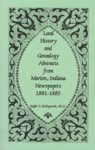 Stock image for LOCAL HISTORY AND GENEALOGY ABSTRACTS FROM MARION, INDIANA, NEWSPAPERS, 1881-1885 for sale by Janaway Publishing Inc.