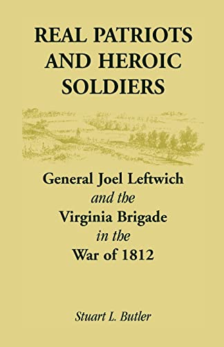 9780788447754: Real Patriots and Heroic Soldiers: Gen. Joel Leftwich and the Virginia Brigade in the War of 1812