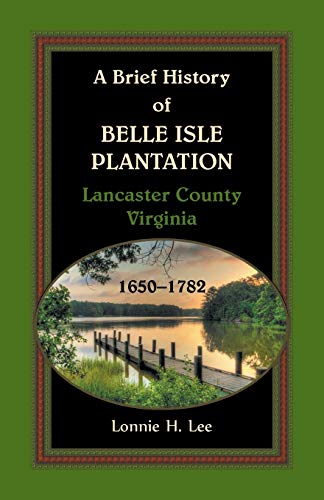 Stock image for A Brief History of Belle Isle Plantation, Lancaster County, Virginia, 1650-1782 for sale by GreatBookPrices