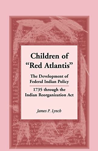 Children of Red Atlantis: The Development of Federal Indian Policy 1735 through the Indian Reorganization Act. (9780788452857) by Lynch, James P.