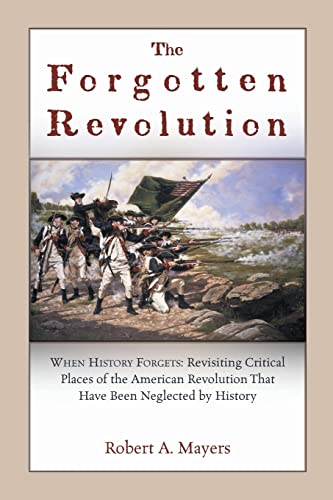 

The Forgotten Revolution When History Forgets: Revisiting Critical Places of the American Revolution That Have Been Neglected by History [signed]