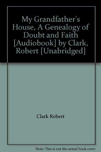 My Grandfather's House, A Genealogy of Doubt and Faith [Audiobook] by Clark, Robert [Unabridged]