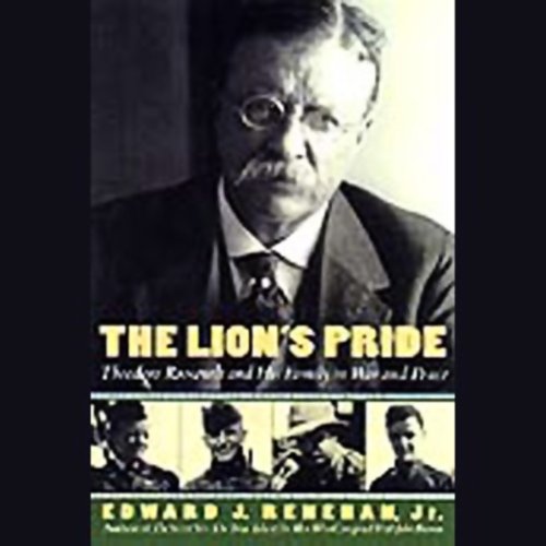 The Lion's Pride: Theodore Roosevelt and His Family in Peace and War - Edward J. Renehan Jr