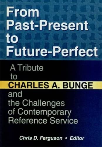Stock image for From Past-Present to Future-Perfect: A Tribute to Charles A. Bunge and the Challenges of Contemporary Reference Service for sale by Chiron Media