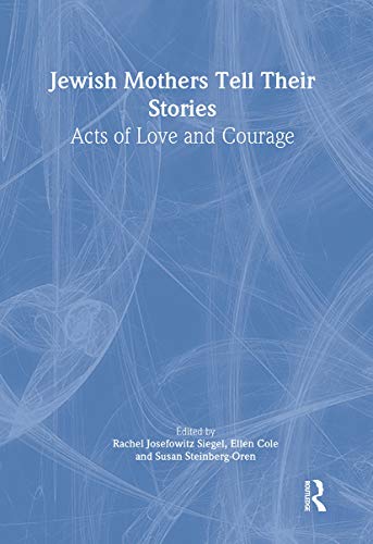 Jewish Mothers Tell Their Stories: Acts of Love and Courage (9780789010995) by Siegel, Rachel J; Cole, Ellen; Steinberg Oren, Susan; Steinberg-Oren, Susan; Siegel, Rachil Josefowitz