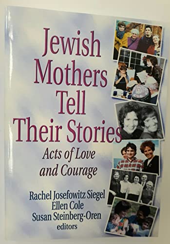 Jewish Mothers Tell Their Stories: Acts of Love and Courage (9780789011008) by Siegel, Rachel J; Cole, Ellen; Steinberg Oren, Susan; Siegel, Rachil Josefowitz; Steinberg-Oren, Susan